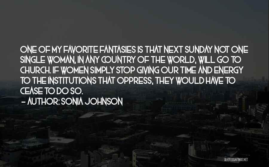 Sonia Johnson Quotes: One Of My Favorite Fantasies Is That Next Sunday Not One Single Woman, In Any Country Of The World, Will