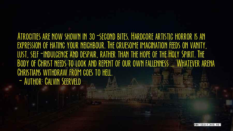 Calvin Seerveld Quotes: Atrocities Are Now Shown In 30-second Bites. Hardcore Artistic Horror Is An Expression Of Hating Your Neighbour. The Gruesome Imagination