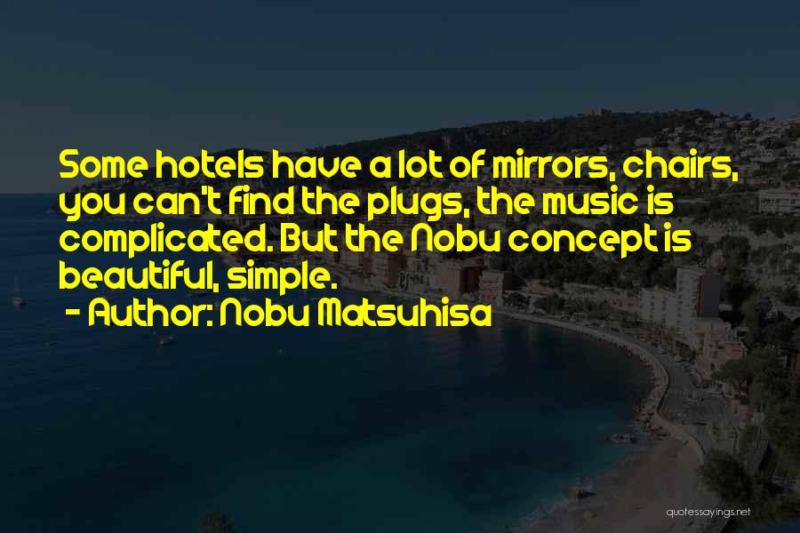 Nobu Matsuhisa Quotes: Some Hotels Have A Lot Of Mirrors, Chairs, You Can't Find The Plugs, The Music Is Complicated. But The Nobu