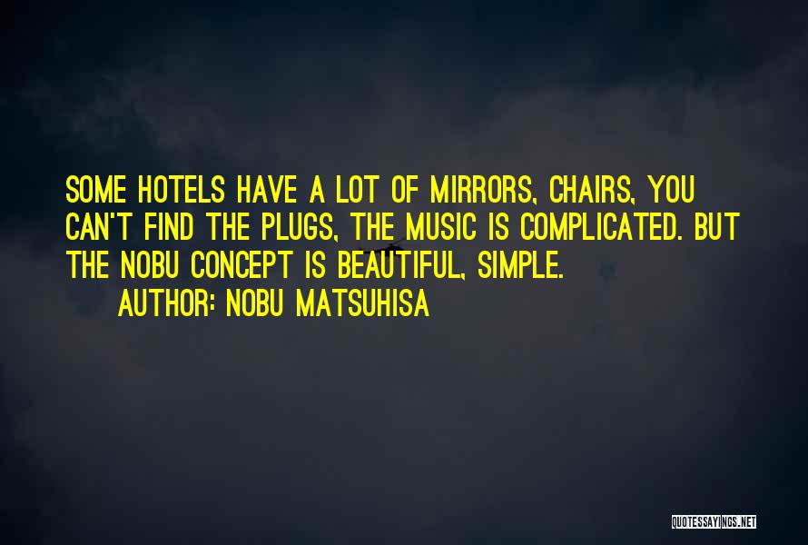 Nobu Matsuhisa Quotes: Some Hotels Have A Lot Of Mirrors, Chairs, You Can't Find The Plugs, The Music Is Complicated. But The Nobu