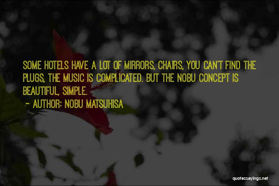 Nobu Matsuhisa Quotes: Some Hotels Have A Lot Of Mirrors, Chairs, You Can't Find The Plugs, The Music Is Complicated. But The Nobu