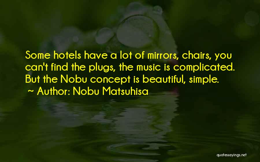 Nobu Matsuhisa Quotes: Some Hotels Have A Lot Of Mirrors, Chairs, You Can't Find The Plugs, The Music Is Complicated. But The Nobu