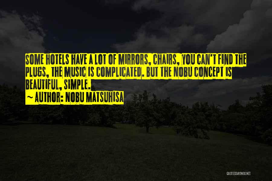 Nobu Matsuhisa Quotes: Some Hotels Have A Lot Of Mirrors, Chairs, You Can't Find The Plugs, The Music Is Complicated. But The Nobu