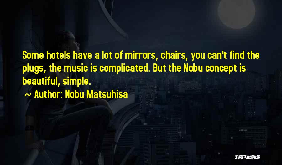 Nobu Matsuhisa Quotes: Some Hotels Have A Lot Of Mirrors, Chairs, You Can't Find The Plugs, The Music Is Complicated. But The Nobu