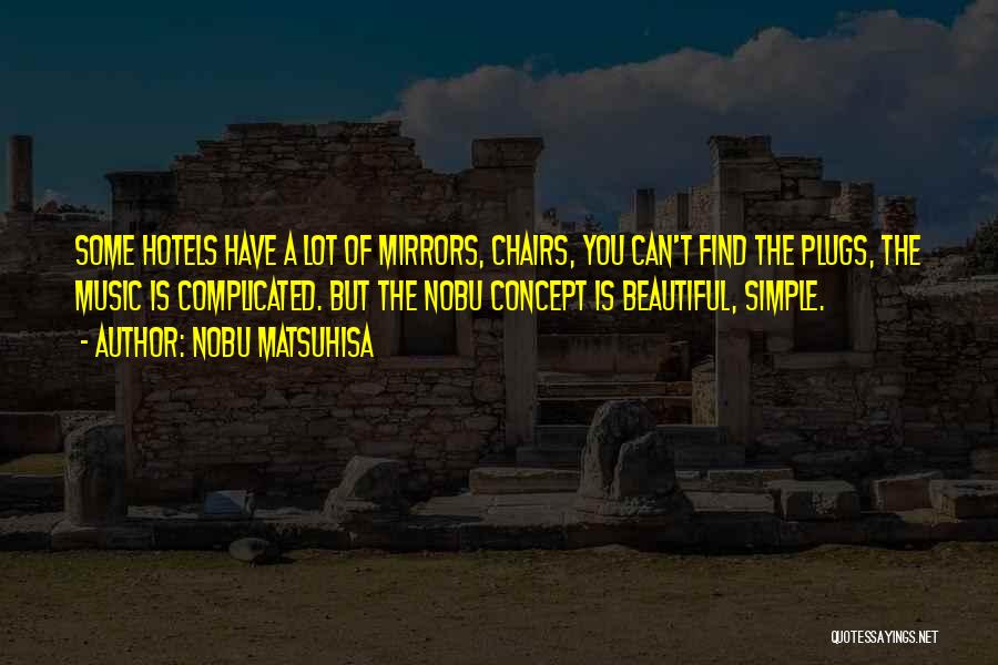 Nobu Matsuhisa Quotes: Some Hotels Have A Lot Of Mirrors, Chairs, You Can't Find The Plugs, The Music Is Complicated. But The Nobu