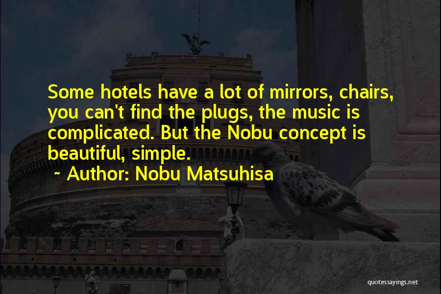 Nobu Matsuhisa Quotes: Some Hotels Have A Lot Of Mirrors, Chairs, You Can't Find The Plugs, The Music Is Complicated. But The Nobu