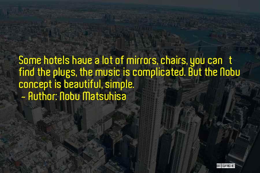 Nobu Matsuhisa Quotes: Some Hotels Have A Lot Of Mirrors, Chairs, You Can't Find The Plugs, The Music Is Complicated. But The Nobu