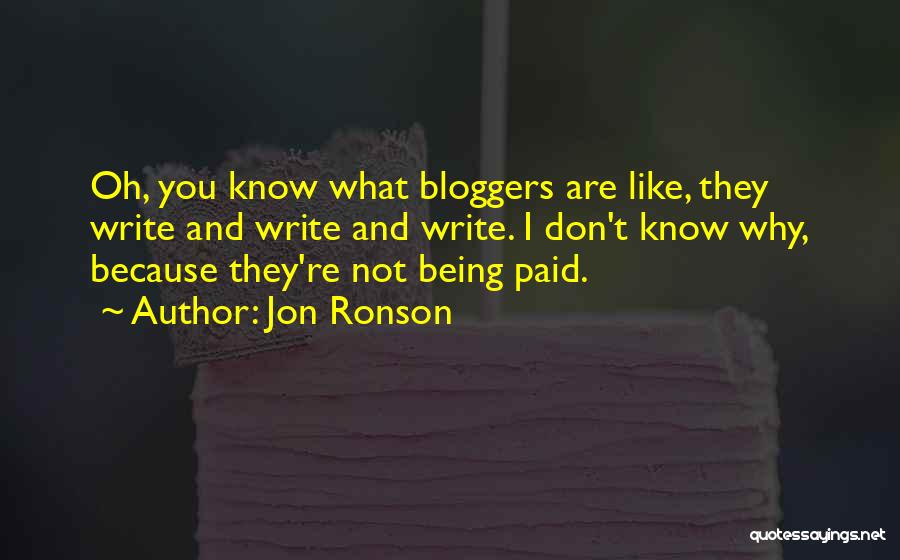 Jon Ronson Quotes: Oh, You Know What Bloggers Are Like, They Write And Write And Write. I Don't Know Why, Because They're Not