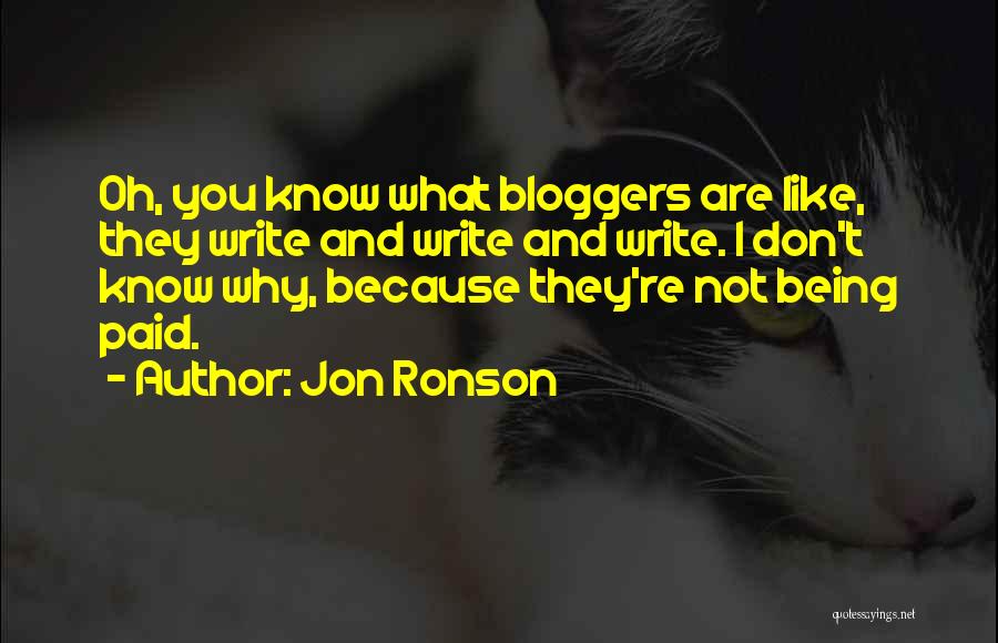 Jon Ronson Quotes: Oh, You Know What Bloggers Are Like, They Write And Write And Write. I Don't Know Why, Because They're Not