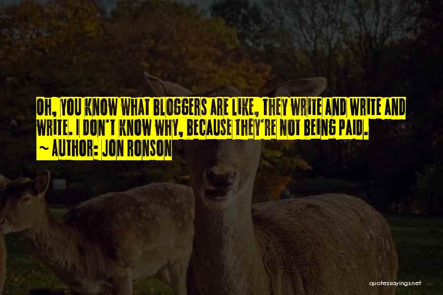 Jon Ronson Quotes: Oh, You Know What Bloggers Are Like, They Write And Write And Write. I Don't Know Why, Because They're Not