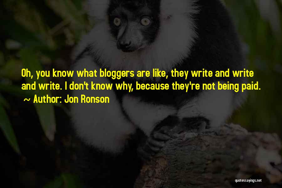 Jon Ronson Quotes: Oh, You Know What Bloggers Are Like, They Write And Write And Write. I Don't Know Why, Because They're Not