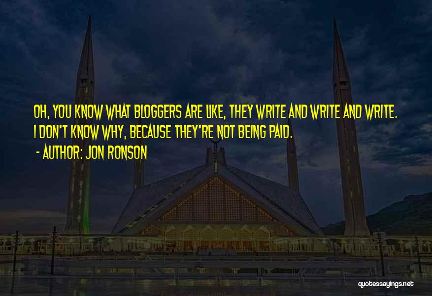 Jon Ronson Quotes: Oh, You Know What Bloggers Are Like, They Write And Write And Write. I Don't Know Why, Because They're Not