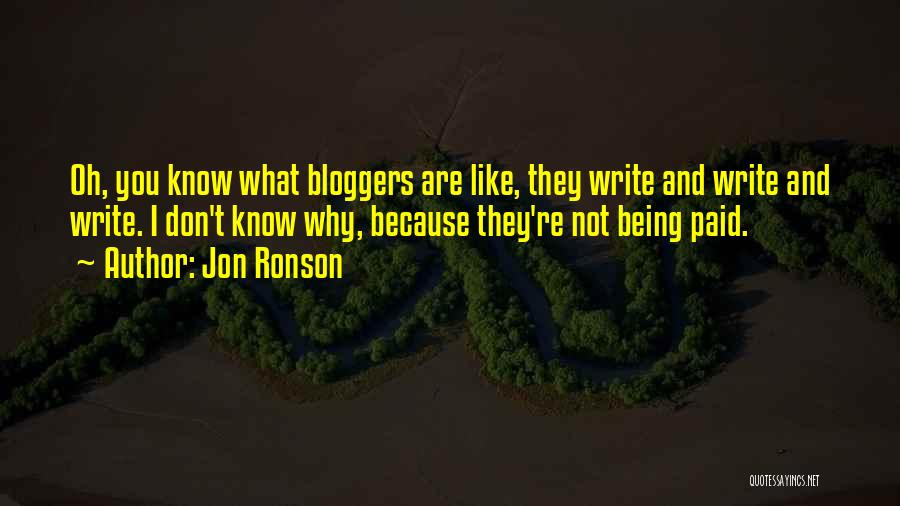Jon Ronson Quotes: Oh, You Know What Bloggers Are Like, They Write And Write And Write. I Don't Know Why, Because They're Not
