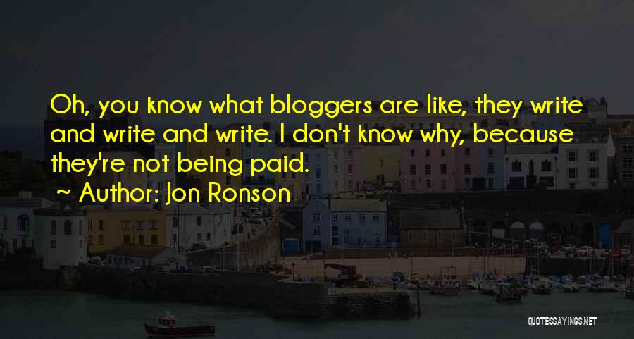 Jon Ronson Quotes: Oh, You Know What Bloggers Are Like, They Write And Write And Write. I Don't Know Why, Because They're Not