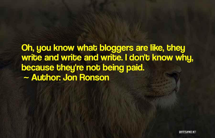 Jon Ronson Quotes: Oh, You Know What Bloggers Are Like, They Write And Write And Write. I Don't Know Why, Because They're Not