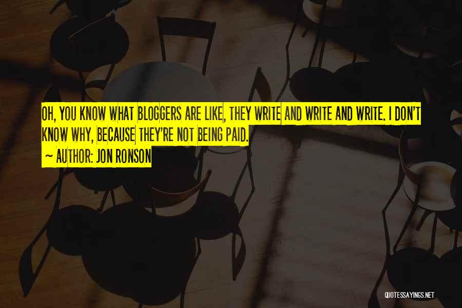 Jon Ronson Quotes: Oh, You Know What Bloggers Are Like, They Write And Write And Write. I Don't Know Why, Because They're Not