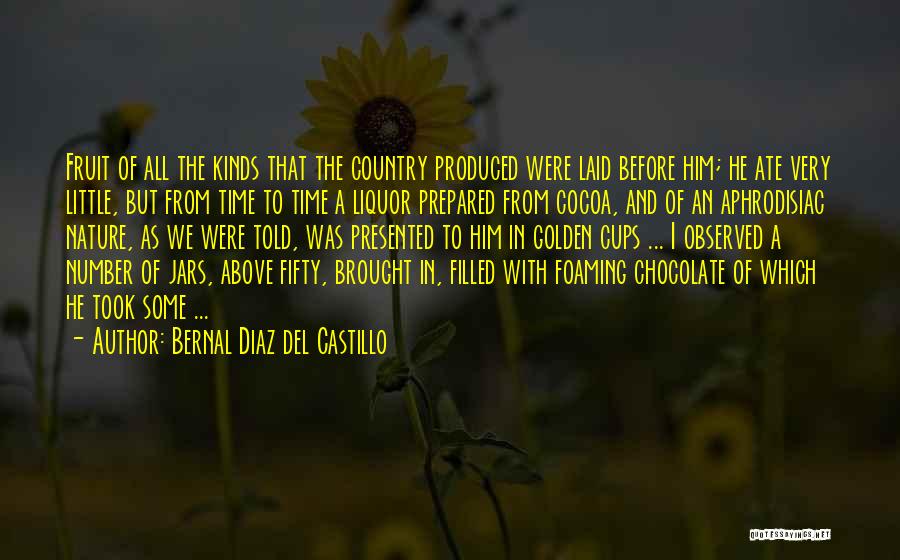 Bernal Diaz Del Castillo Quotes: Fruit Of All The Kinds That The Country Produced Were Laid Before Him; He Ate Very Little, But From Time