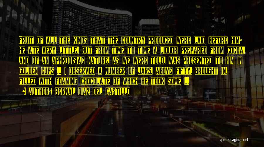 Bernal Diaz Del Castillo Quotes: Fruit Of All The Kinds That The Country Produced Were Laid Before Him; He Ate Very Little, But From Time