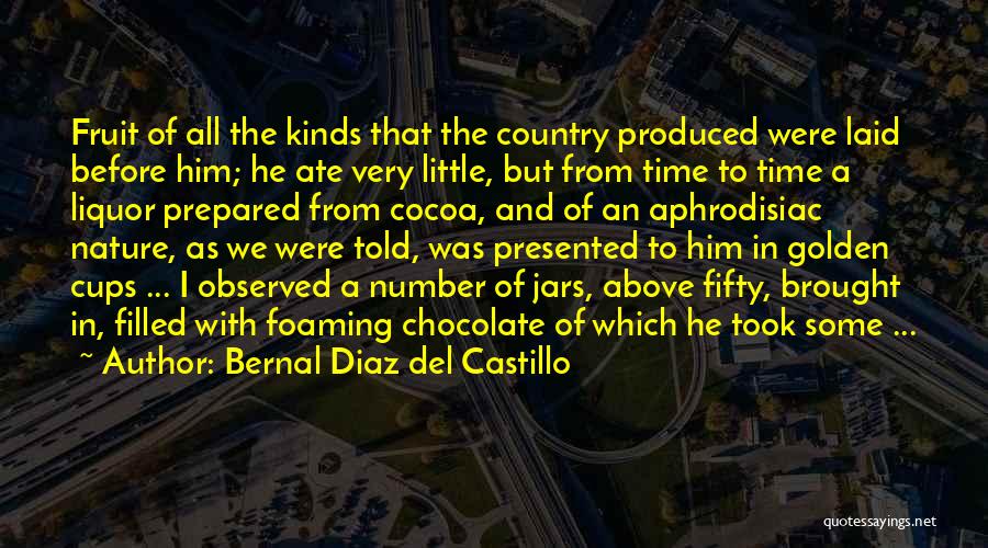 Bernal Diaz Del Castillo Quotes: Fruit Of All The Kinds That The Country Produced Were Laid Before Him; He Ate Very Little, But From Time