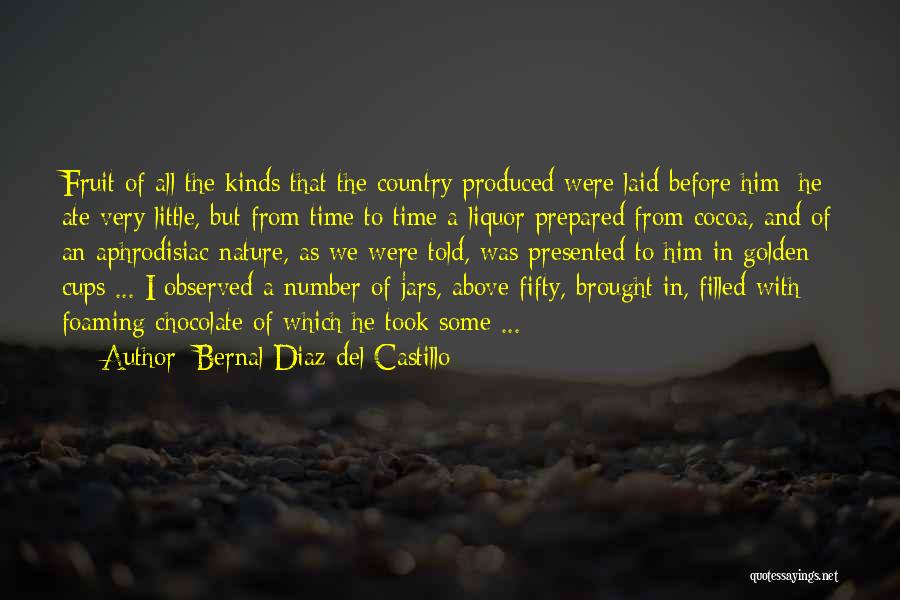 Bernal Diaz Del Castillo Quotes: Fruit Of All The Kinds That The Country Produced Were Laid Before Him; He Ate Very Little, But From Time