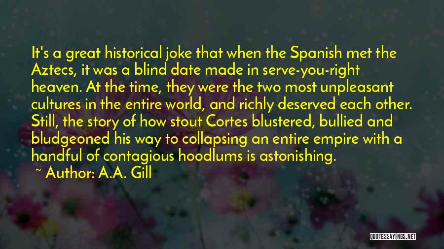 A.A. Gill Quotes: It's A Great Historical Joke That When The Spanish Met The Aztecs, It Was A Blind Date Made In Serve-you-right