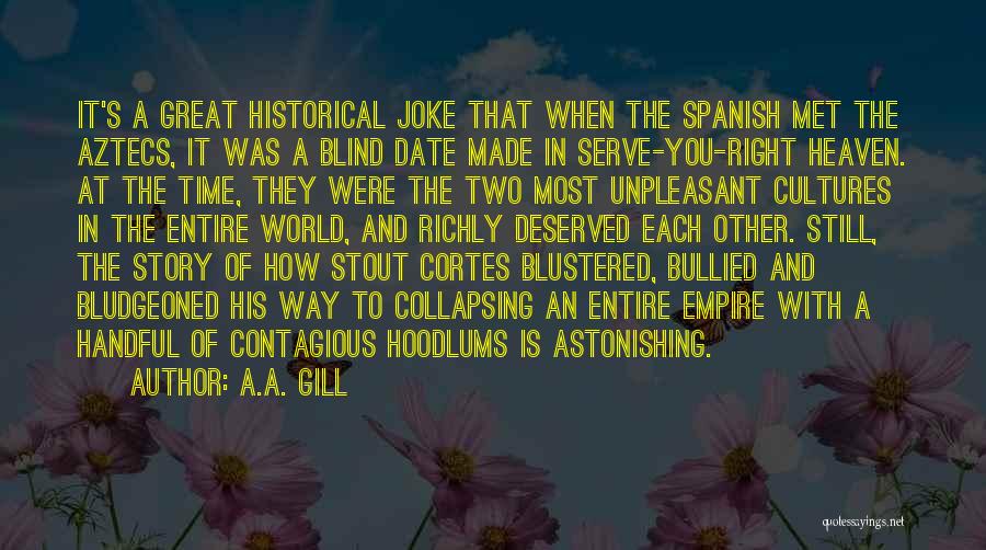 A.A. Gill Quotes: It's A Great Historical Joke That When The Spanish Met The Aztecs, It Was A Blind Date Made In Serve-you-right