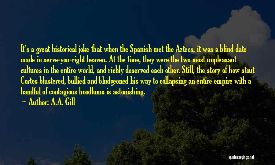 A.A. Gill Quotes: It's A Great Historical Joke That When The Spanish Met The Aztecs, It Was A Blind Date Made In Serve-you-right