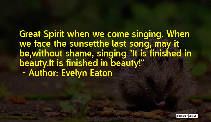 Evelyn Eaton Quotes: Great Spirit When We Come Singing. When We Face The Sunsetthe Last Song, May It Be,without Shame, Singing It Is