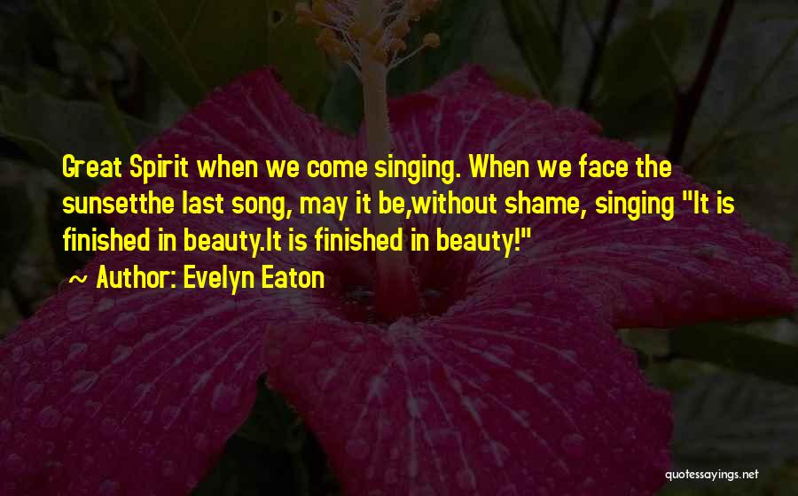 Evelyn Eaton Quotes: Great Spirit When We Come Singing. When We Face The Sunsetthe Last Song, May It Be,without Shame, Singing It Is