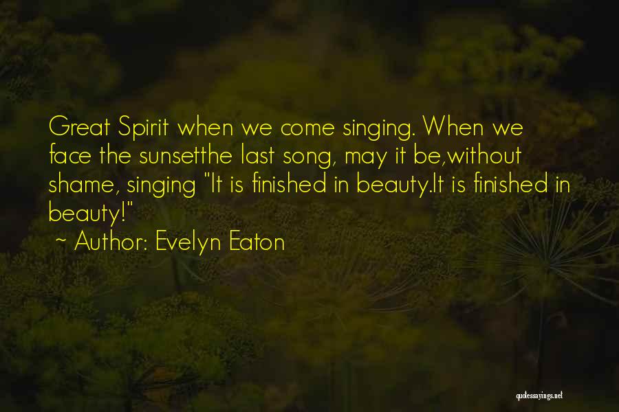 Evelyn Eaton Quotes: Great Spirit When We Come Singing. When We Face The Sunsetthe Last Song, May It Be,without Shame, Singing It Is