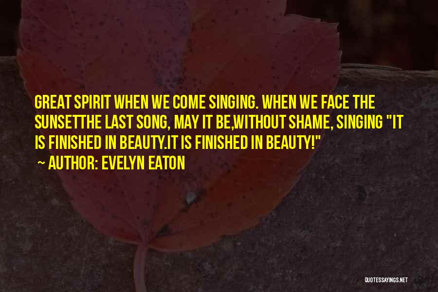 Evelyn Eaton Quotes: Great Spirit When We Come Singing. When We Face The Sunsetthe Last Song, May It Be,without Shame, Singing It Is