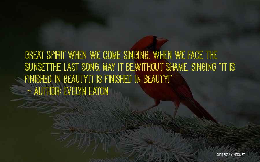 Evelyn Eaton Quotes: Great Spirit When We Come Singing. When We Face The Sunsetthe Last Song, May It Be,without Shame, Singing It Is