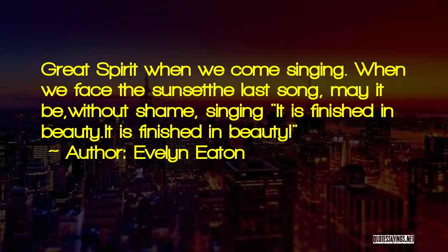 Evelyn Eaton Quotes: Great Spirit When We Come Singing. When We Face The Sunsetthe Last Song, May It Be,without Shame, Singing It Is