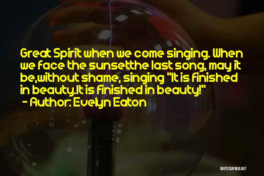 Evelyn Eaton Quotes: Great Spirit When We Come Singing. When We Face The Sunsetthe Last Song, May It Be,without Shame, Singing It Is