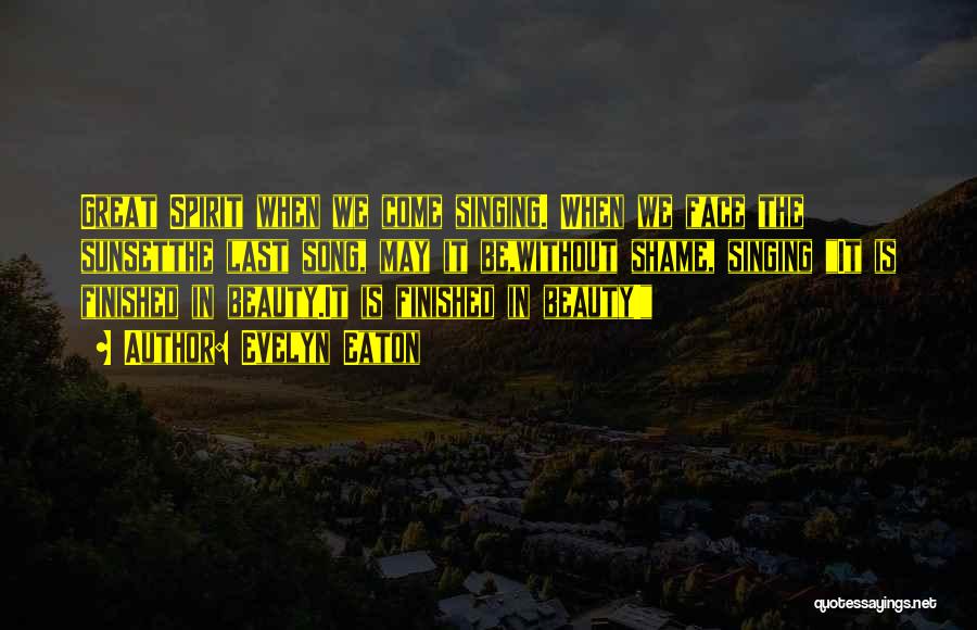 Evelyn Eaton Quotes: Great Spirit When We Come Singing. When We Face The Sunsetthe Last Song, May It Be,without Shame, Singing It Is