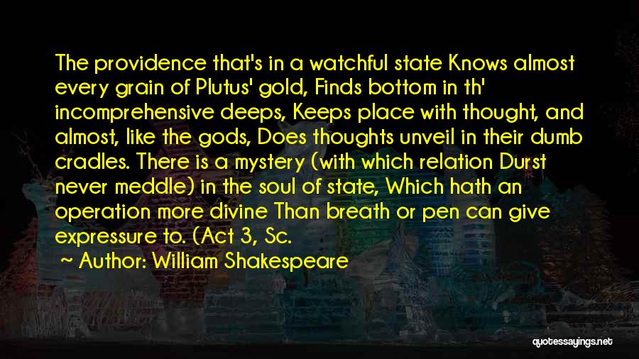 William Shakespeare Quotes: The Providence That's In A Watchful State Knows Almost Every Grain Of Plutus' Gold, Finds Bottom In Th' Incomprehensive Deeps,