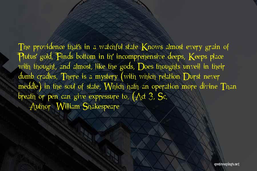 William Shakespeare Quotes: The Providence That's In A Watchful State Knows Almost Every Grain Of Plutus' Gold, Finds Bottom In Th' Incomprehensive Deeps,