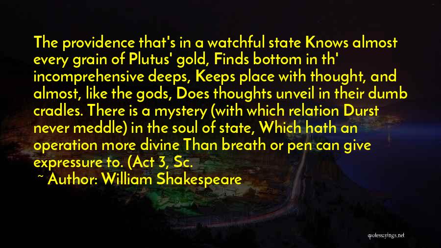 William Shakespeare Quotes: The Providence That's In A Watchful State Knows Almost Every Grain Of Plutus' Gold, Finds Bottom In Th' Incomprehensive Deeps,