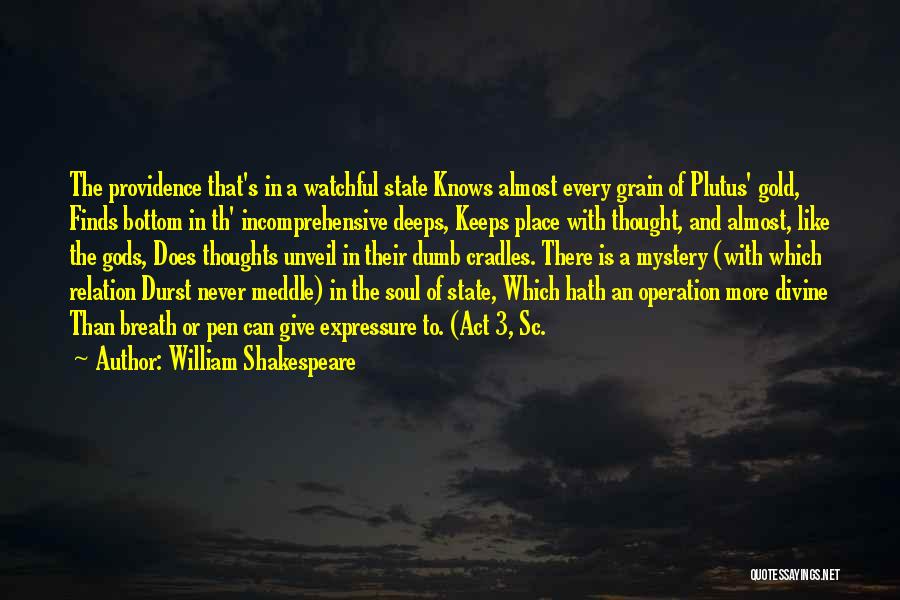 William Shakespeare Quotes: The Providence That's In A Watchful State Knows Almost Every Grain Of Plutus' Gold, Finds Bottom In Th' Incomprehensive Deeps,