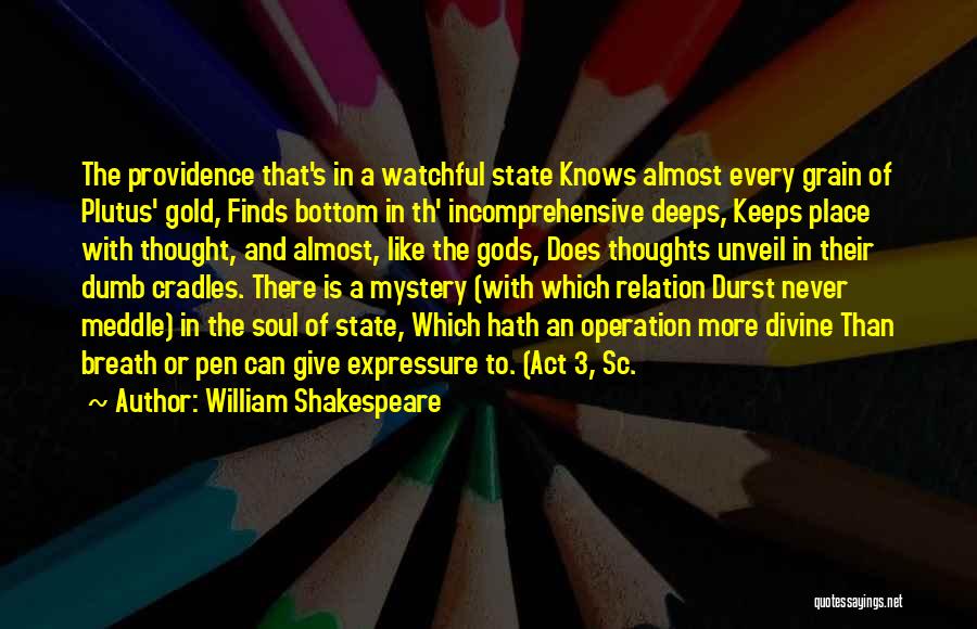 William Shakespeare Quotes: The Providence That's In A Watchful State Knows Almost Every Grain Of Plutus' Gold, Finds Bottom In Th' Incomprehensive Deeps,