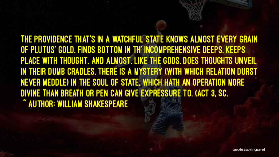 William Shakespeare Quotes: The Providence That's In A Watchful State Knows Almost Every Grain Of Plutus' Gold, Finds Bottom In Th' Incomprehensive Deeps,