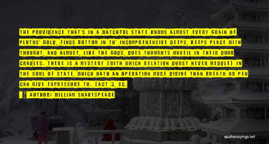 William Shakespeare Quotes: The Providence That's In A Watchful State Knows Almost Every Grain Of Plutus' Gold, Finds Bottom In Th' Incomprehensive Deeps,