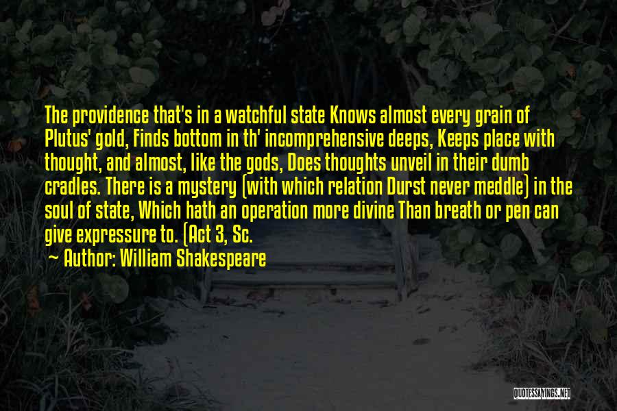 William Shakespeare Quotes: The Providence That's In A Watchful State Knows Almost Every Grain Of Plutus' Gold, Finds Bottom In Th' Incomprehensive Deeps,