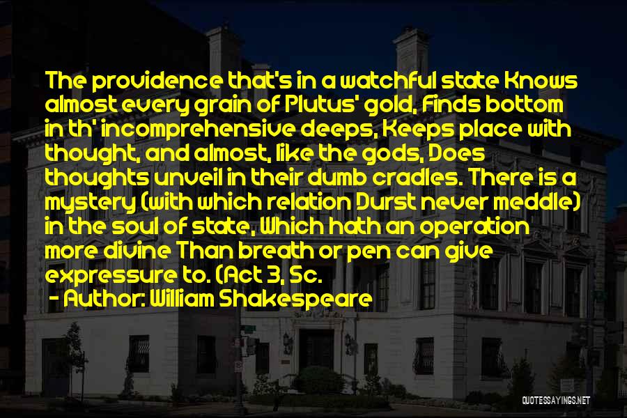 William Shakespeare Quotes: The Providence That's In A Watchful State Knows Almost Every Grain Of Plutus' Gold, Finds Bottom In Th' Incomprehensive Deeps,