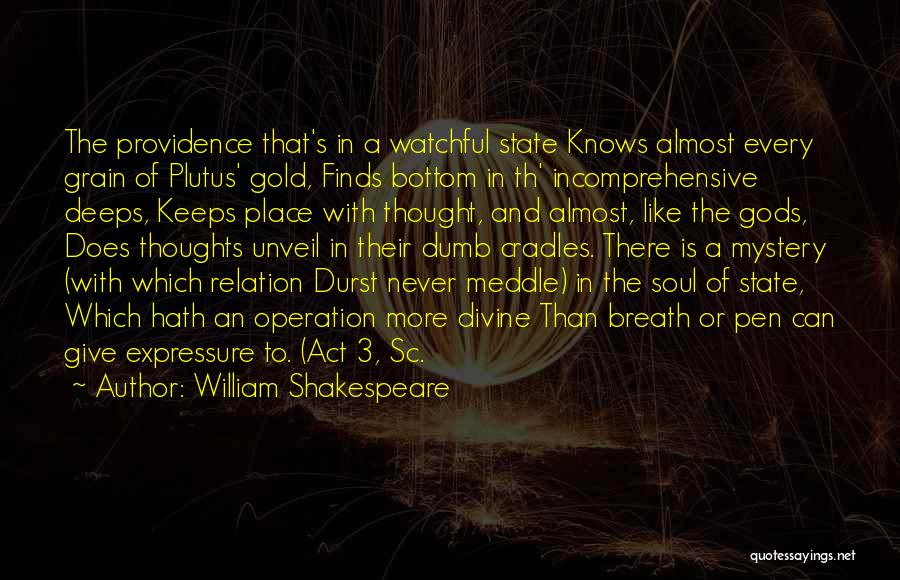 William Shakespeare Quotes: The Providence That's In A Watchful State Knows Almost Every Grain Of Plutus' Gold, Finds Bottom In Th' Incomprehensive Deeps,