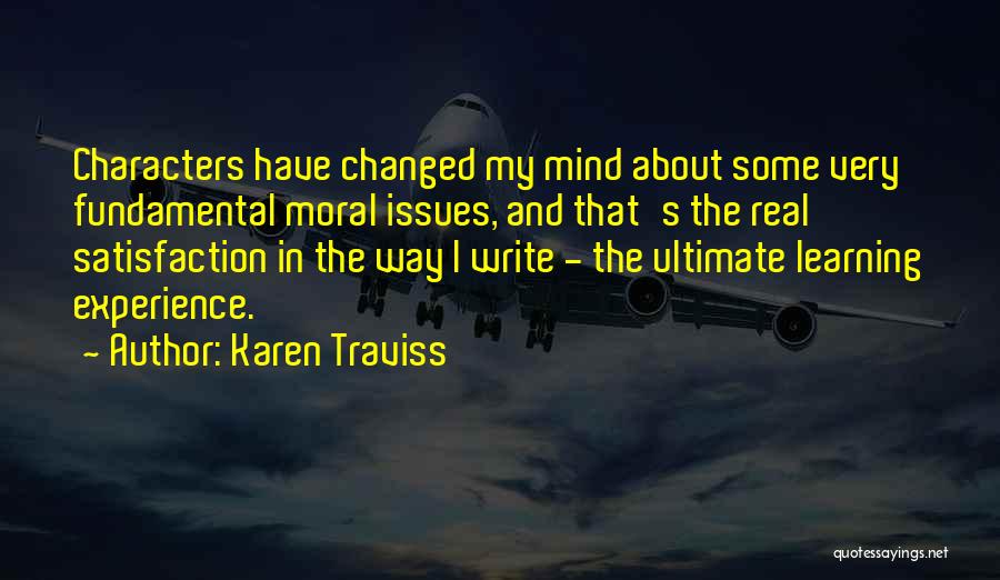 Karen Traviss Quotes: Characters Have Changed My Mind About Some Very Fundamental Moral Issues, And That's The Real Satisfaction In The Way I