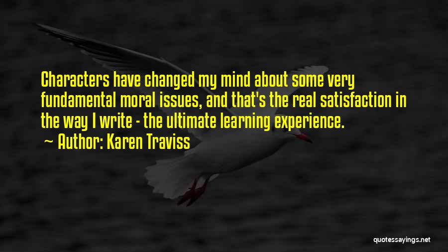 Karen Traviss Quotes: Characters Have Changed My Mind About Some Very Fundamental Moral Issues, And That's The Real Satisfaction In The Way I