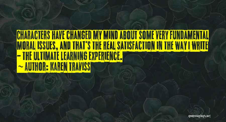 Karen Traviss Quotes: Characters Have Changed My Mind About Some Very Fundamental Moral Issues, And That's The Real Satisfaction In The Way I