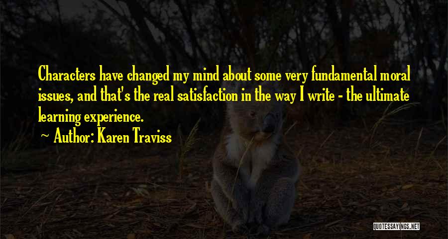 Karen Traviss Quotes: Characters Have Changed My Mind About Some Very Fundamental Moral Issues, And That's The Real Satisfaction In The Way I