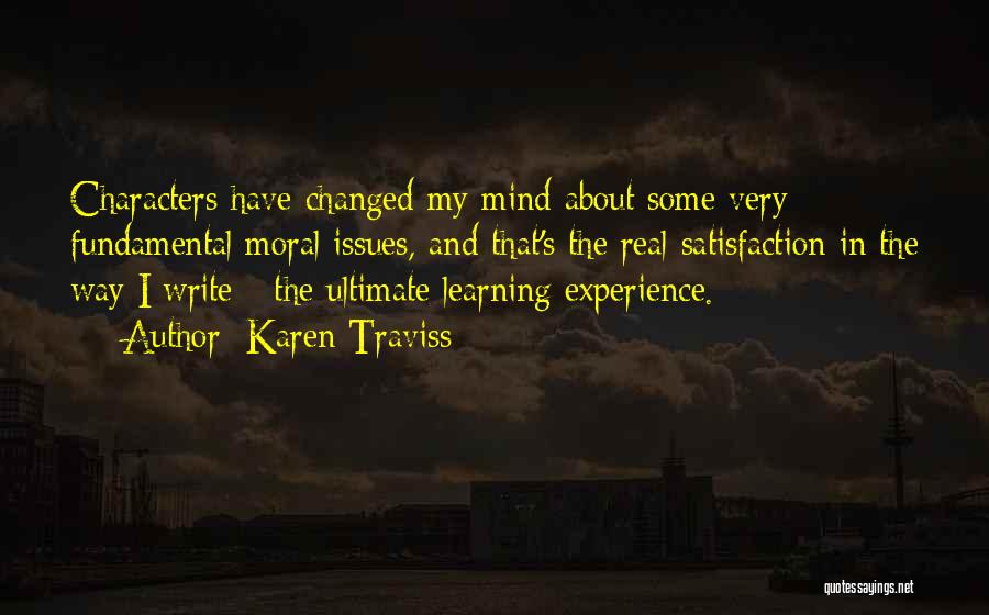 Karen Traviss Quotes: Characters Have Changed My Mind About Some Very Fundamental Moral Issues, And That's The Real Satisfaction In The Way I